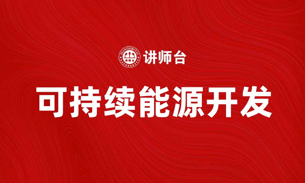 文章探索可持续未来：能源开发的新机遇与挑战的缩略图
