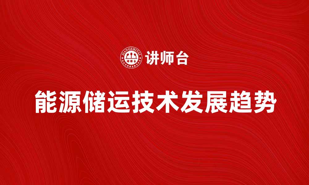 文章全面解析能源储运技术的未来发展趋势的缩略图