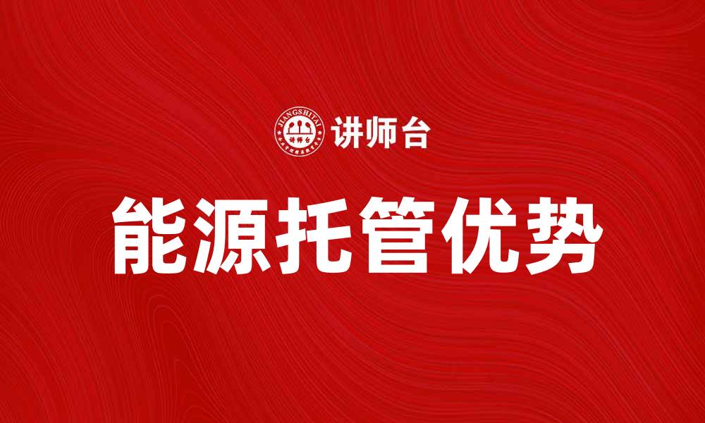 文章探索能源托管的优势与发展趋势解析的缩略图