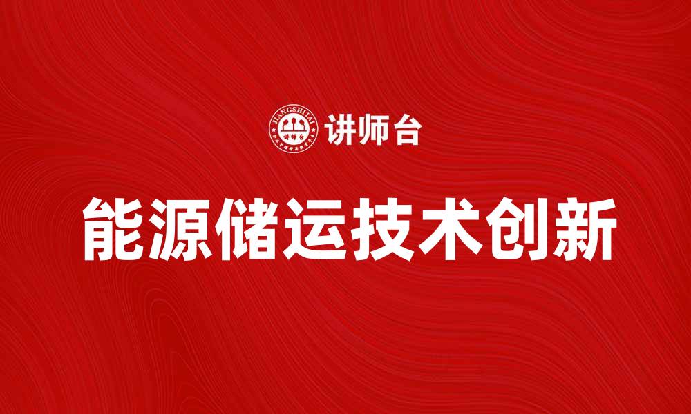 文章探索能源储运的未来发展趋势与技术创新的缩略图