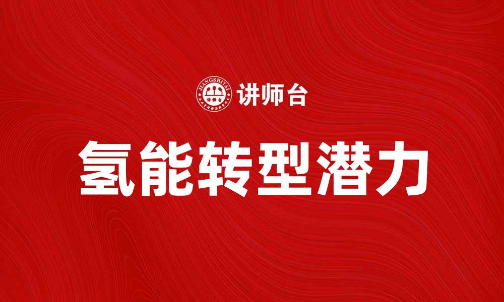 文章氢能在未来能源转型中的重要角色与应用前景的缩略图
