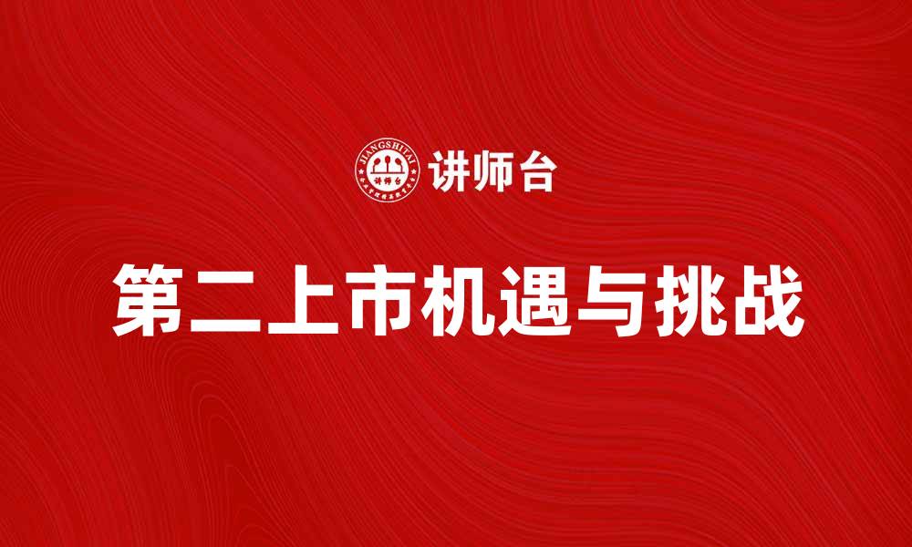文章第二上市对企业发展的影响与机遇解析的缩略图