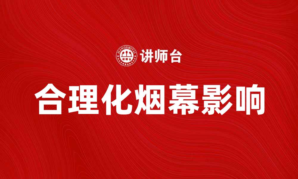 文章合理化烟幕：揭示其背后的真相与影响的缩略图