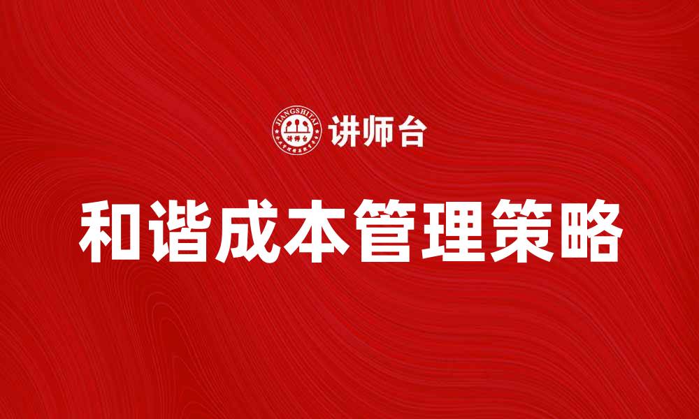 文章提升企业效益的和谐成本管理策略解析的缩略图