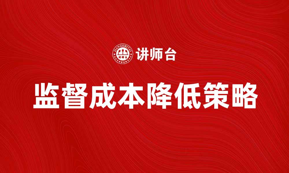 文章如何有效降低监督成本提升企业效率的缩略图