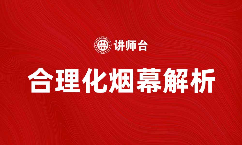 文章合理化烟幕的真相与误区解析的缩略图