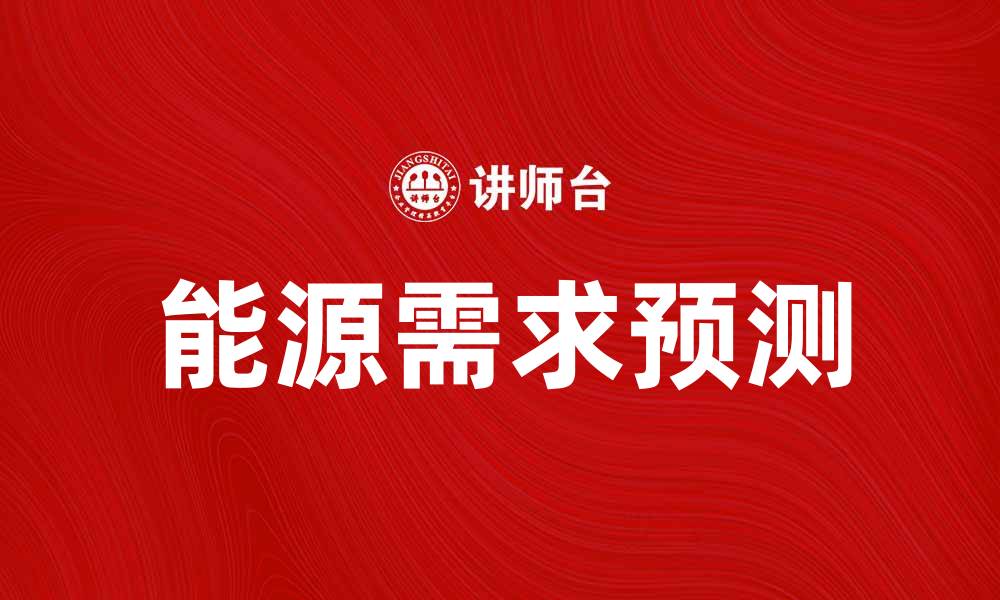 文章能源需求预测：把握未来市场趋势的关键分析的缩略图