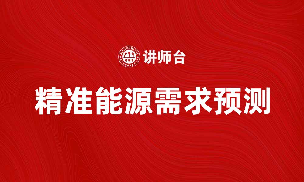 文章精准分析能源需求预测助力可持续发展的缩略图