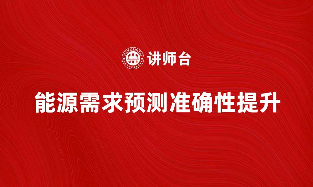 文章能源需求预测：如何提高准确性与应用效果的缩略图