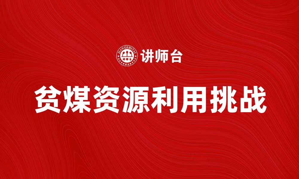 文章贫煤资源利用的潜力与挑战分析的缩略图