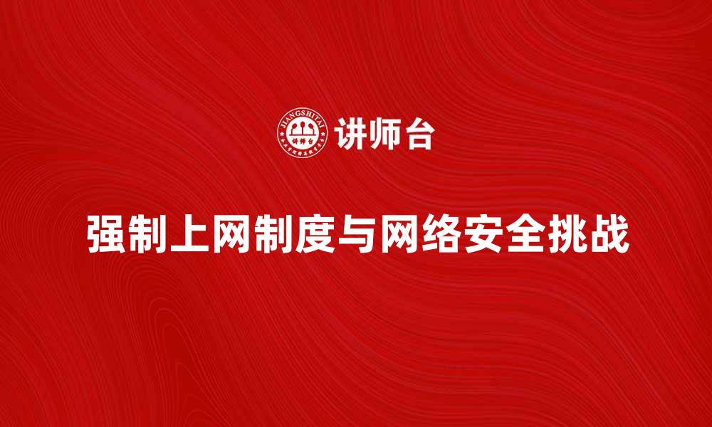 文章强制上网制度对网络安全的影响与挑战分析的缩略图
