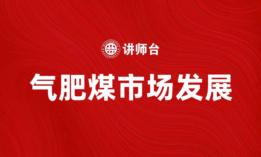 文章气肥煤的应用前景与市场分析探讨的缩略图