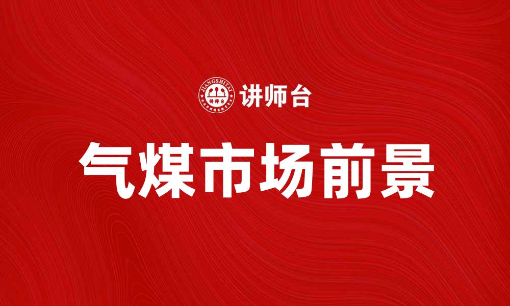 文章气煤市场前景分析及投资机会探讨的缩略图