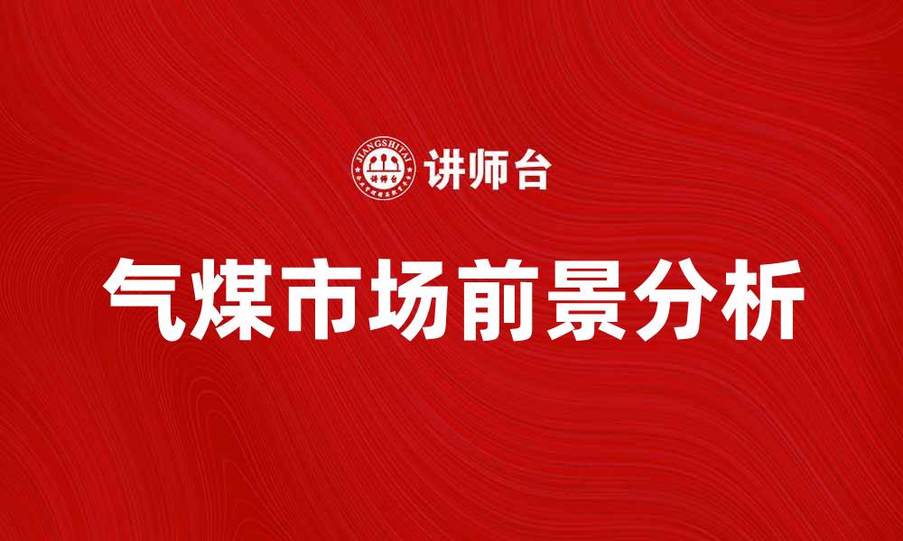 文章气煤的市场前景与应用潜力分析的缩略图
