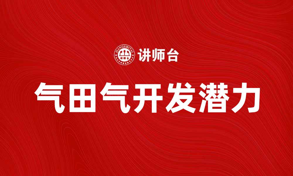 文章气田气的开发与利用潜力分析与前景展望的缩略图