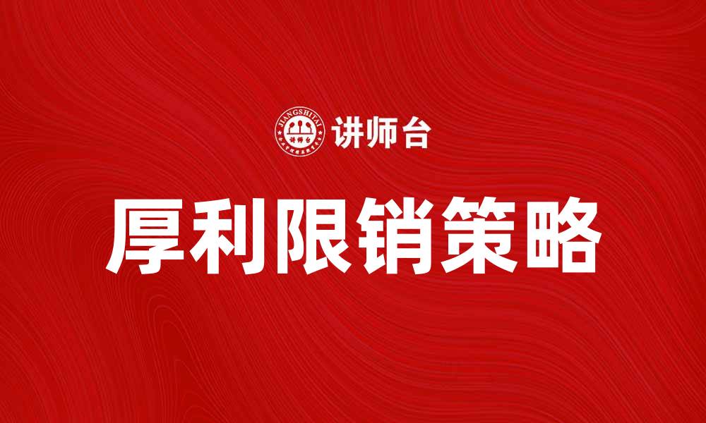 文章厚利限销策略助力企业提升利润和市场竞争力的缩略图