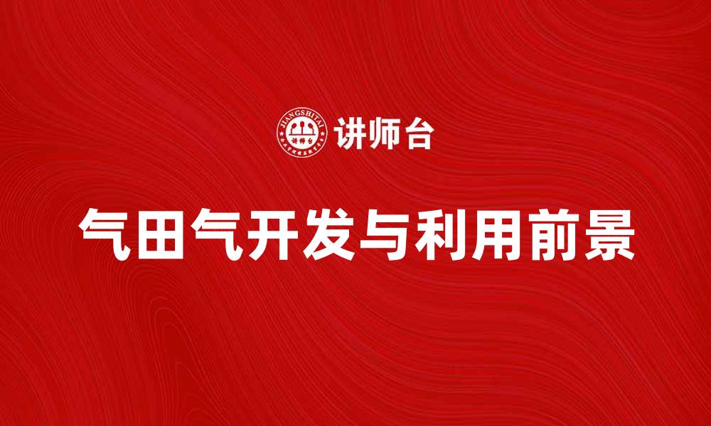文章气田气的开发与利用前景分析与探讨的缩略图