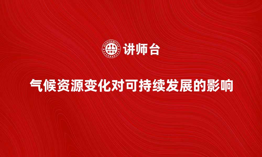 文章探索气候资源对可持续发展的深远影响的缩略图