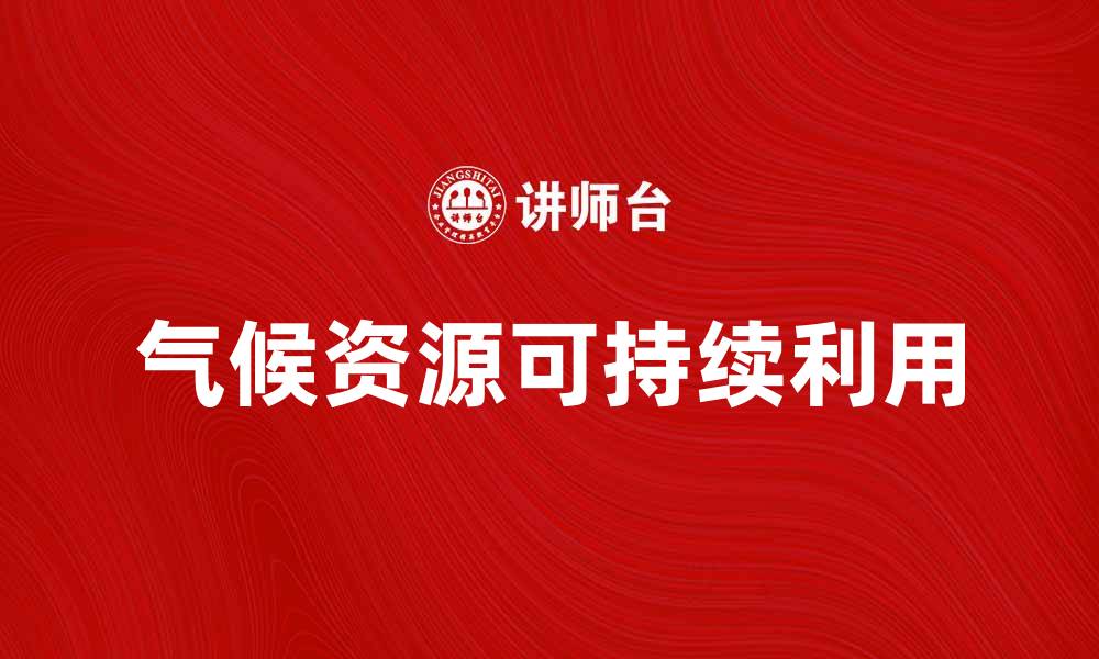 文章气候资源的利用与可持续发展探讨的缩略图
