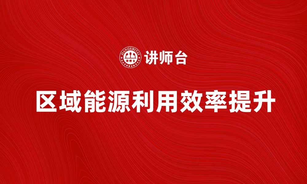 文章提升区域能源利用效率的创新策略与实践探索的缩略图