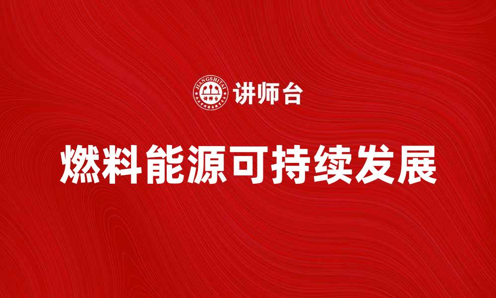 文章燃料能源的未来：可持续发展与创新技术探索的缩略图