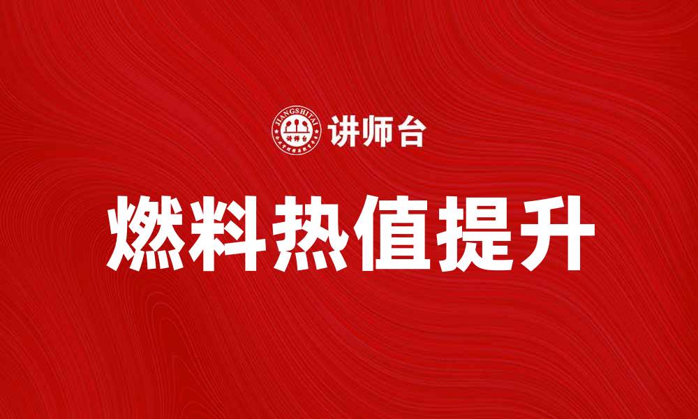 文章提升燃料热值的重要性与应用探讨的缩略图