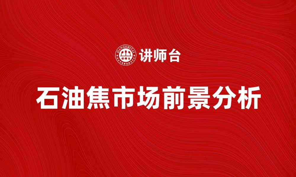 文章石油焦的应用与市场前景分析的缩略图
