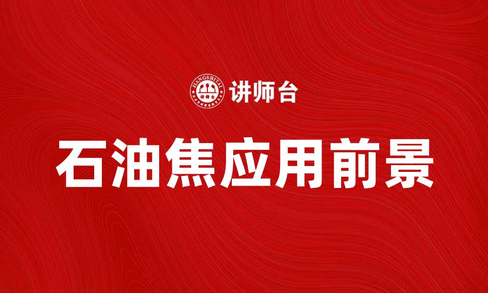 文章石油焦的应用前景与市场分析探讨的缩略图