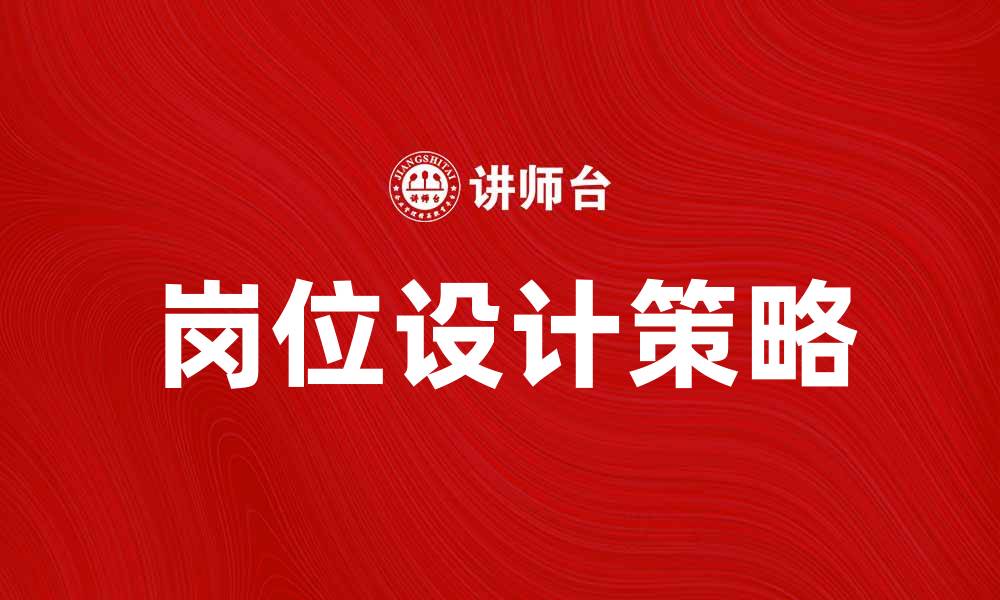 文章岗位设计的重要性与实施策略解析的缩略图