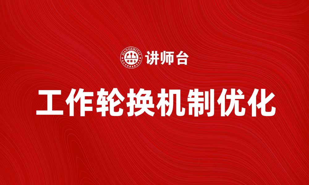 文章优化工作轮换机制提升员工满意度与效率的缩略图