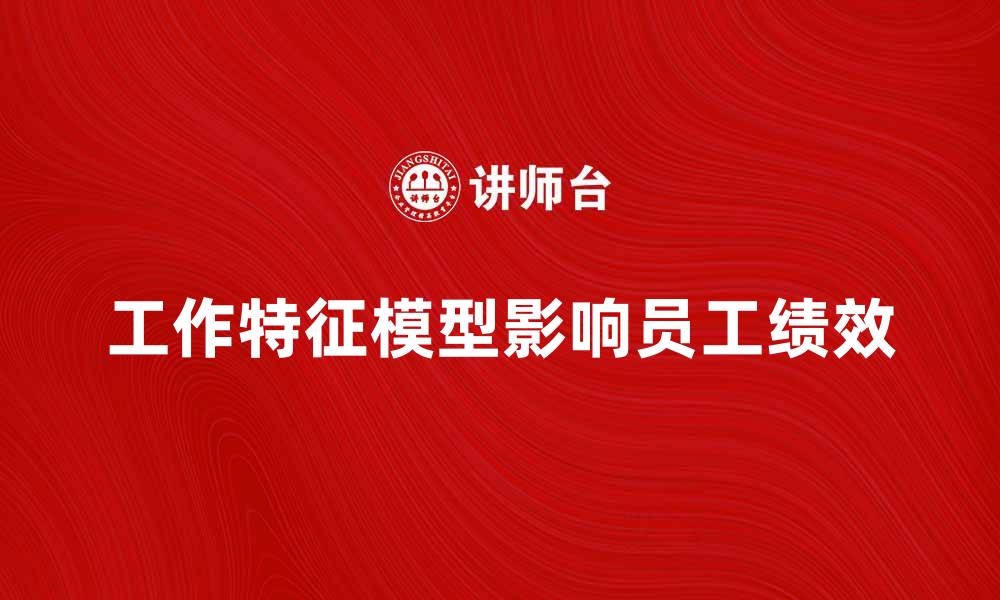 文章深入解析工作特征模型对员工绩效的影响的缩略图