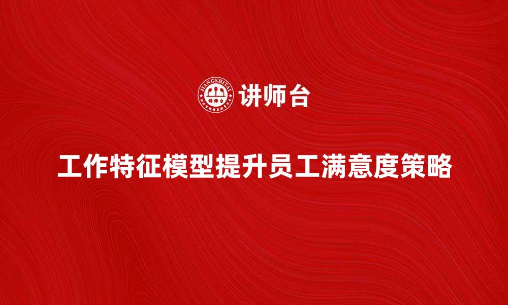 文章探索工作特征模型提升员工满意度的有效策略的缩略图