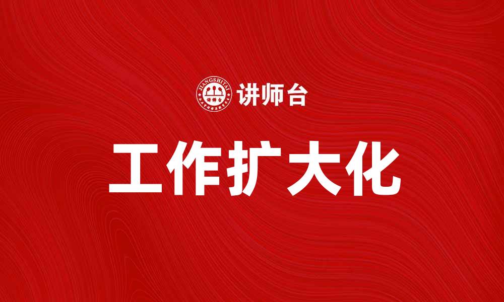 文章工作扩大化：提升职业发展的新策略与方法的缩略图