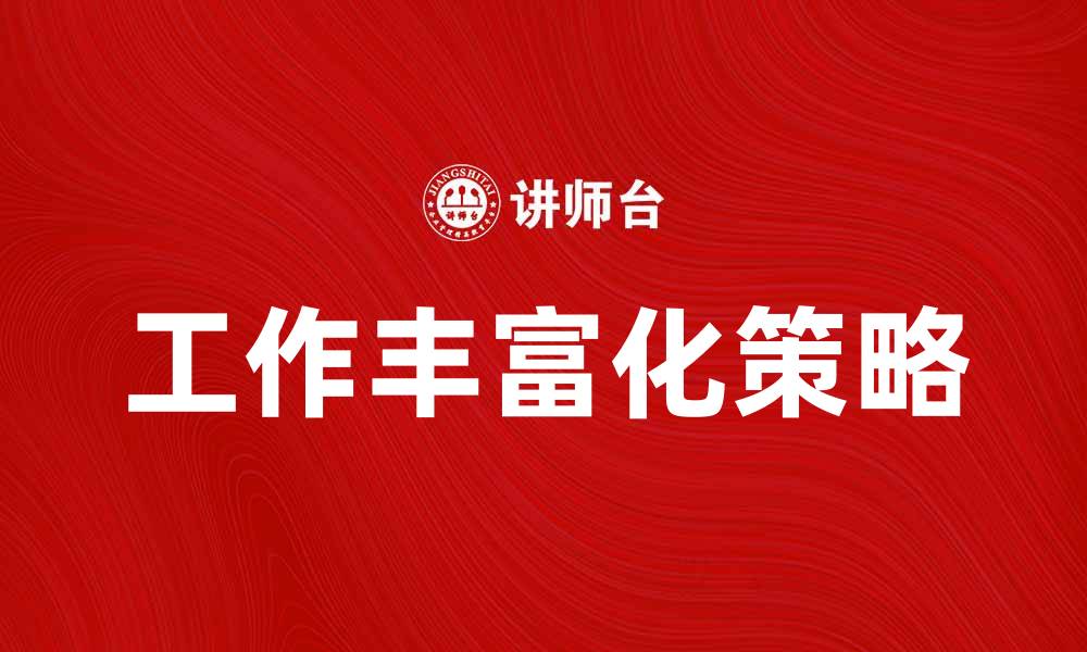 文章工作丰富化：提升员工积极性与创造力的有效策略的缩略图
