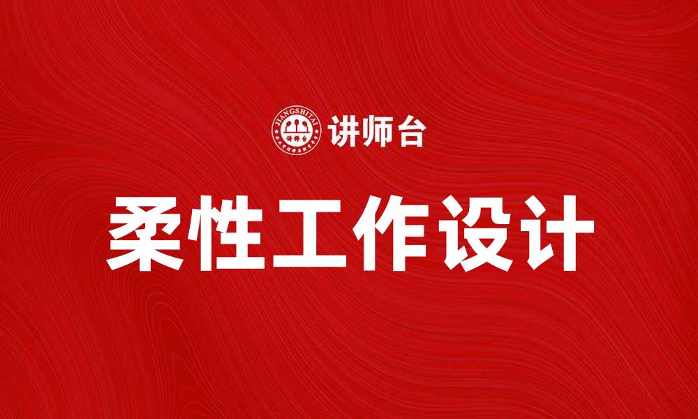 文章柔性工作设计助力企业提升员工满意度与效率的缩略图