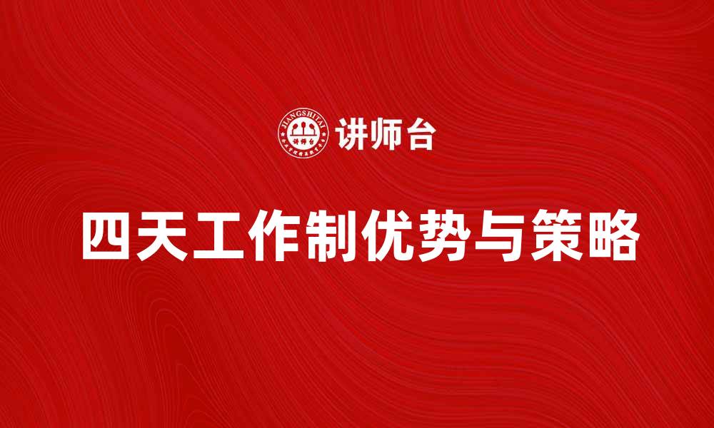 文章探索四天工作制的优势与实施策略的缩略图