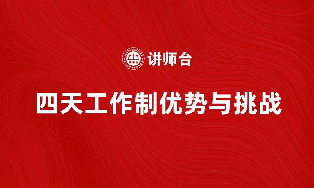 文章探索四天工作制的优势与挑战，提升工作效率的缩略图