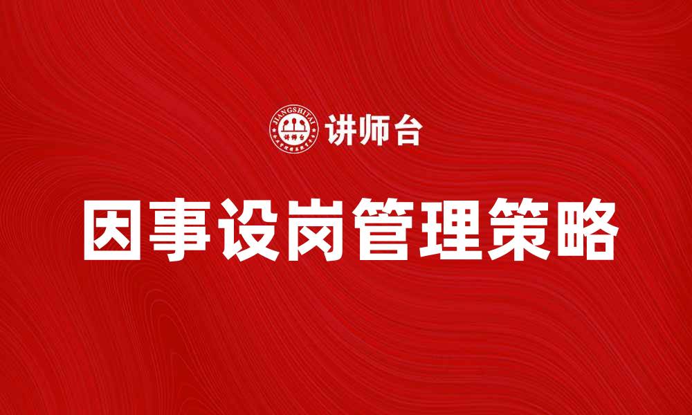 文章因事设岗：提升企业效率的有效管理策略的缩略图
