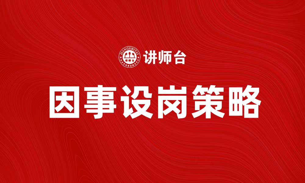 文章因事设岗：提升企业效率的关键策略解析的缩略图