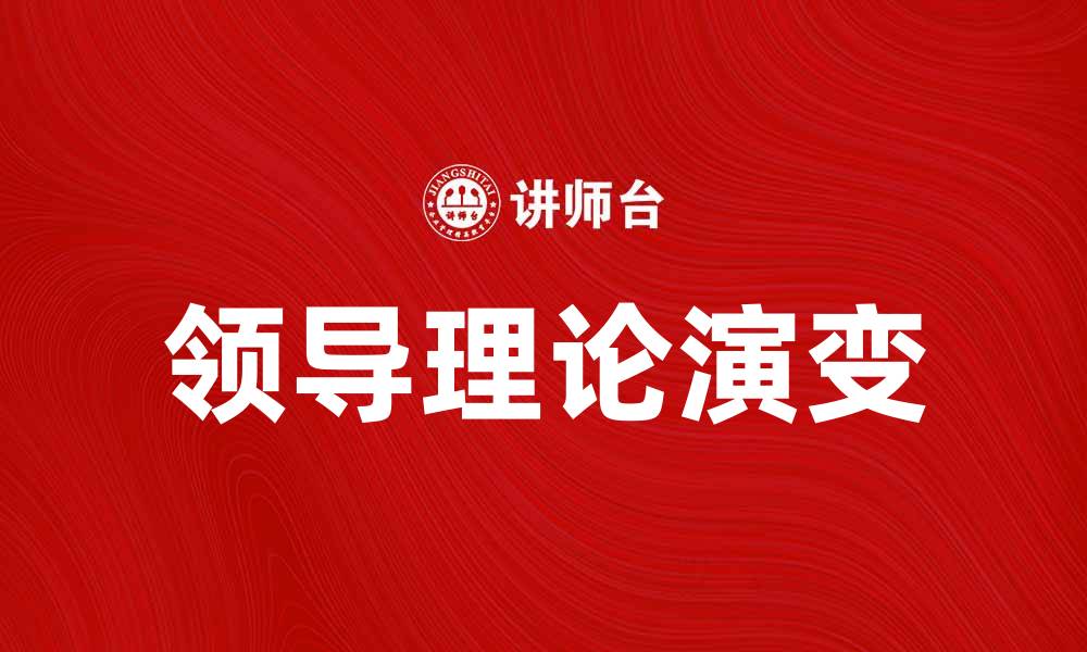 文章领导理论的演变与实践在现代管理中的重要性的缩略图