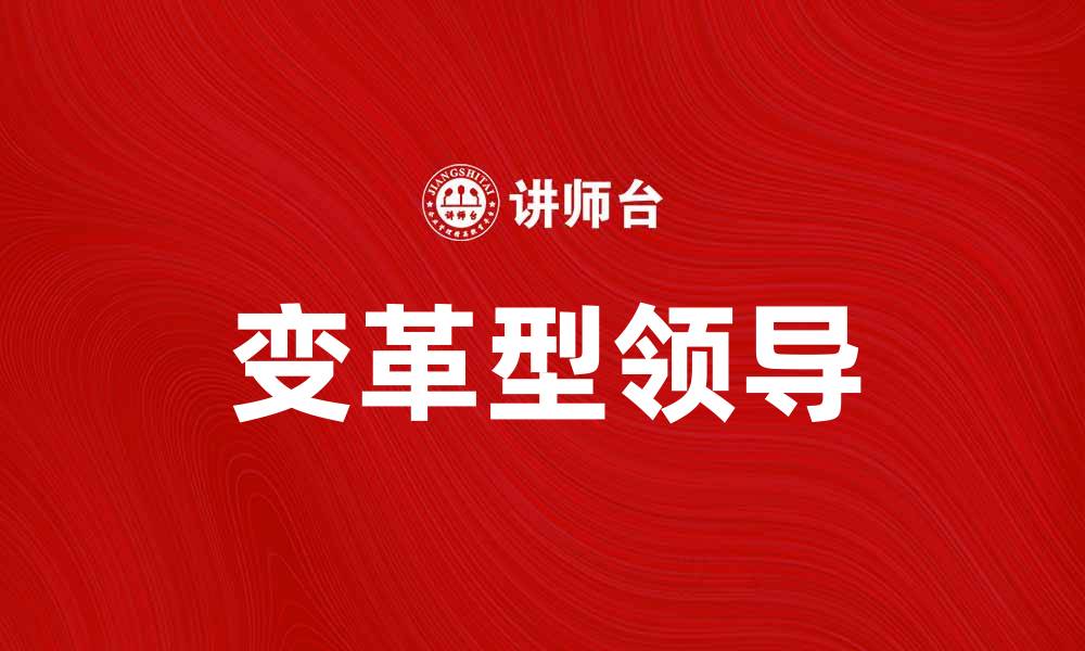 文章变革型领导在企业发展中的重要作用与实践探讨的缩略图