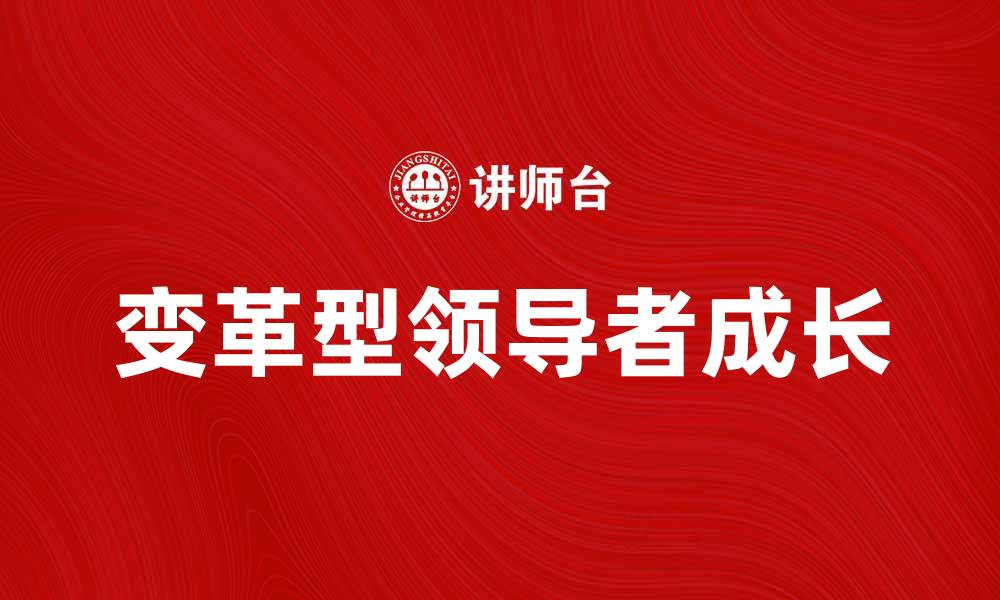 文章如何成为一名成功的变革型领导者与团队共成长的缩略图