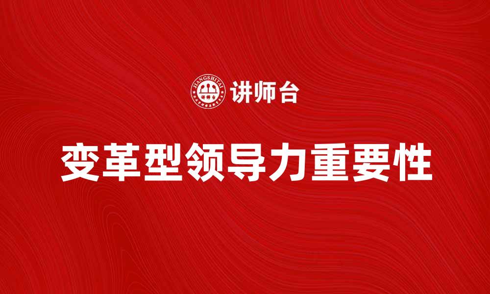 文章探索变革型领导力在企业发展的重要性的缩略图