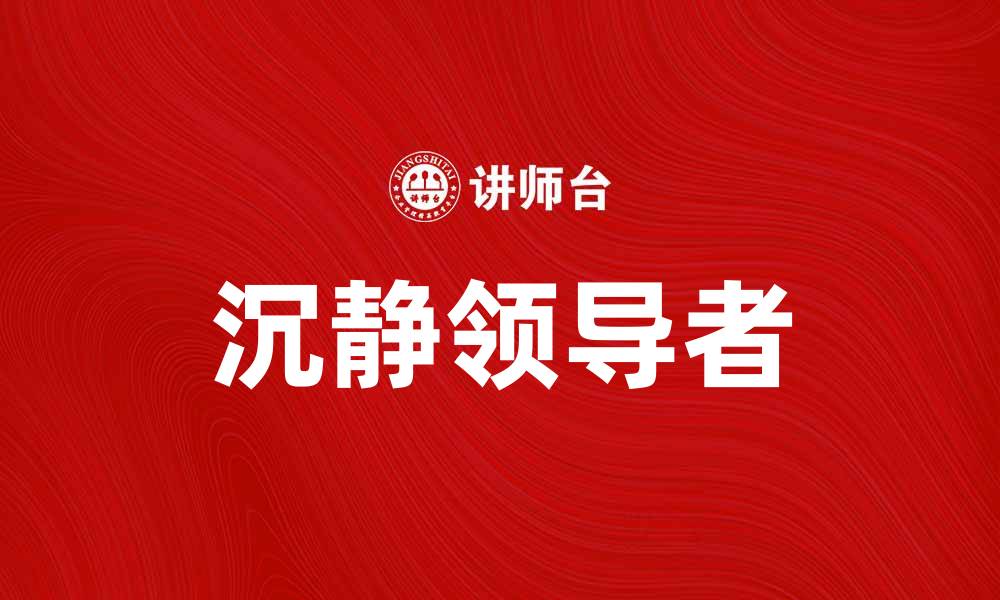 文章如何成为一位沉静领导者，提升团队效能与信任度的缩略图