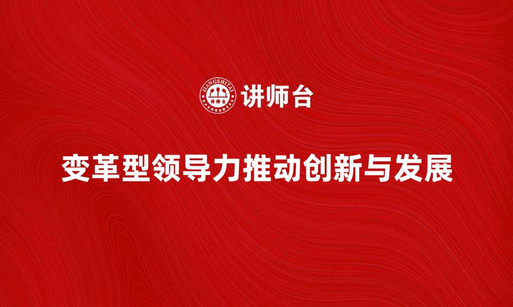 文章变革型领导力如何推动企业创新与发展的缩略图