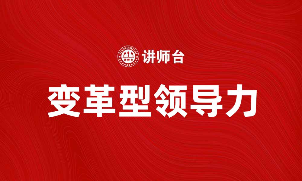 文章变革型领导力在企业管理中的重要性与实践探讨的缩略图