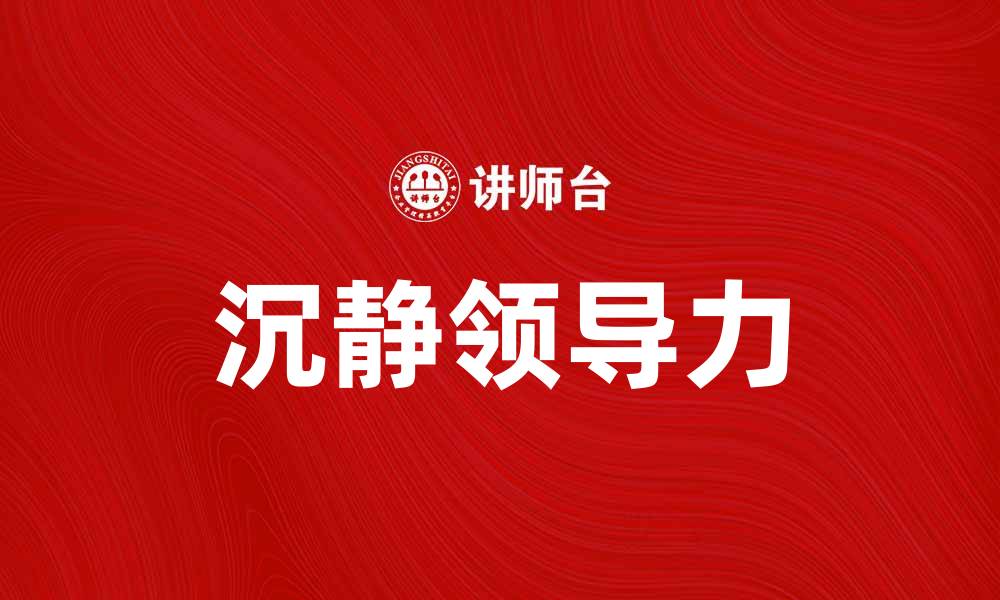 文章沉静领导者：如何在职场中展现内在力量与智慧的缩略图