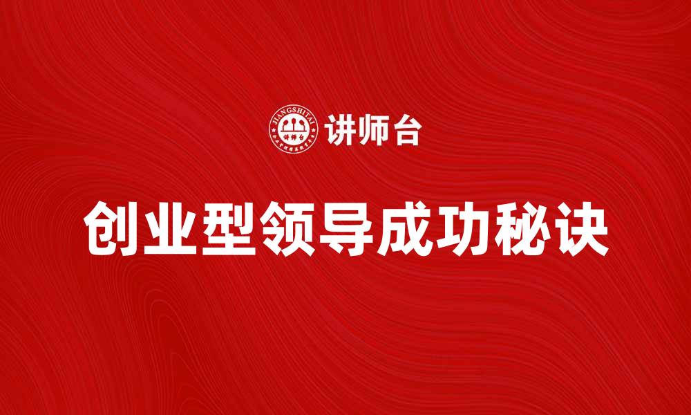 文章创业型领导的成功秘诀与发展策略解析的缩略图