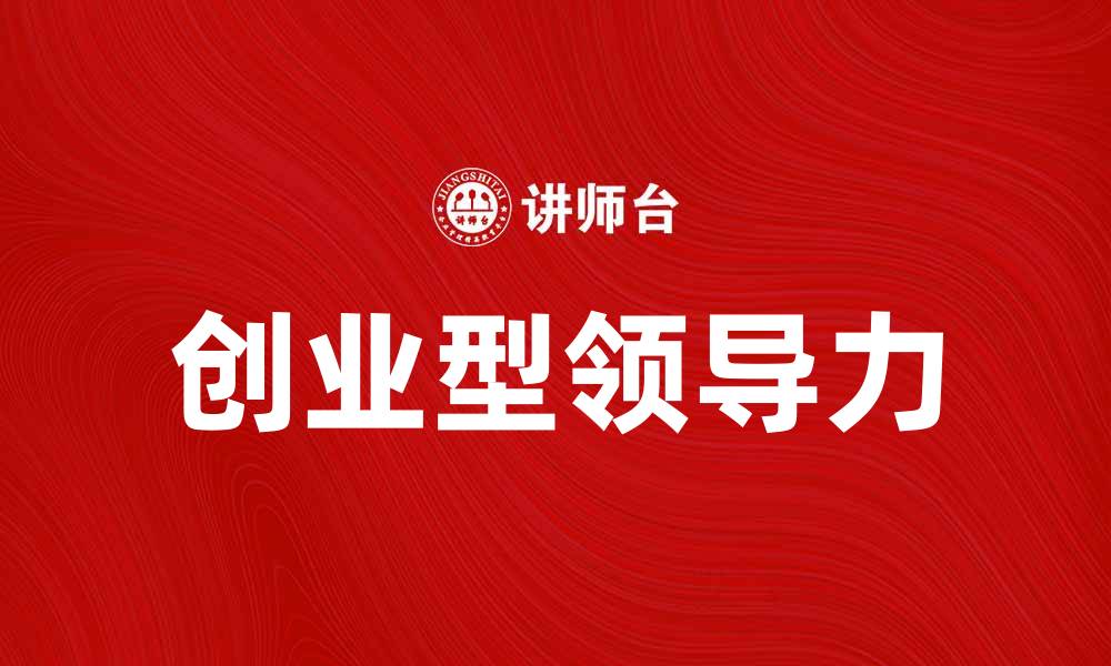 文章创业型领导：如何培养创新思维与团队合作能力的缩略图