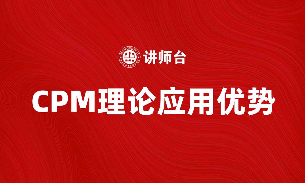 文章深入解析CPM理论在项目管理中的应用与优势的缩略图